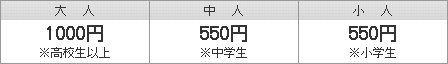 大人（高校生以上）1000円　｜　中人（中学生）550円　｜　小人（小学生）550円